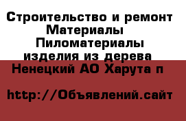 Строительство и ремонт Материалы - Пиломатериалы,изделия из дерева. Ненецкий АО,Харута п.